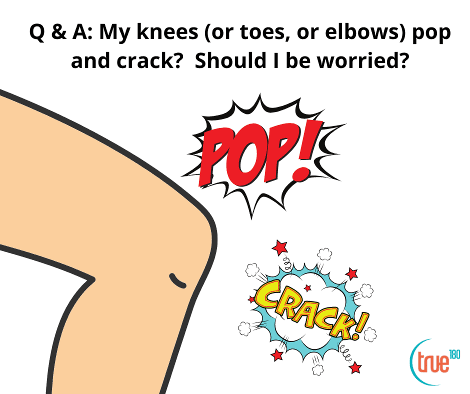 Q & A: My knees (or toes, or elbows) pop and crack?  Should I be worried?