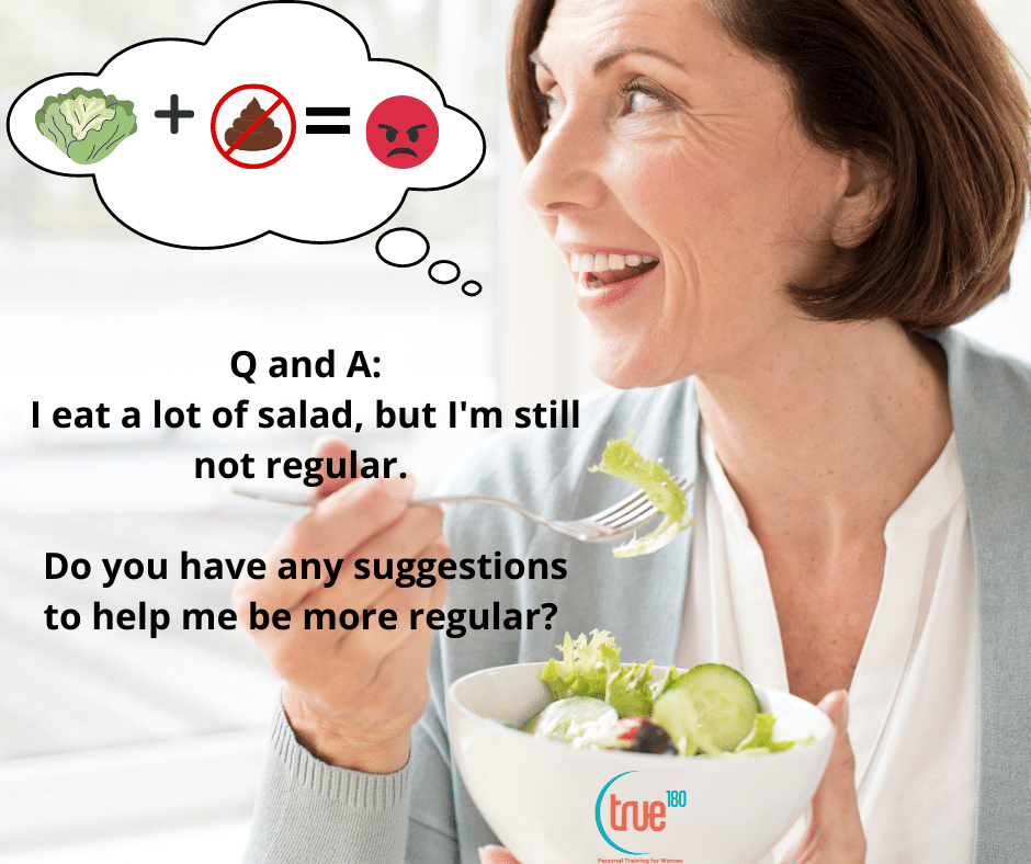True 180 Personal Training | Q and A: I eat a lot of salad and I’m still not regular.