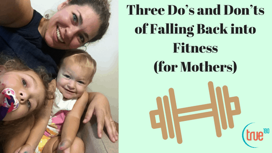 True180 Personal Training | Three Do’s and Don’ts of Falling Back into Fitness for Mothers
